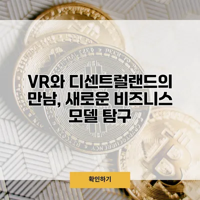 VR와 디센트럴랜드의 만남, 새로운 비즈니스 모델 탐구