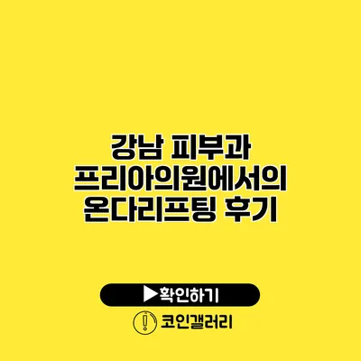 강남 피부과 프리아의원에서의 온다리프팅 후기