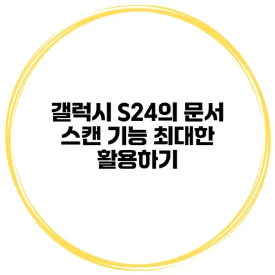 갤럭시 S24의 문서 스캔 기능 최대한 활용하기