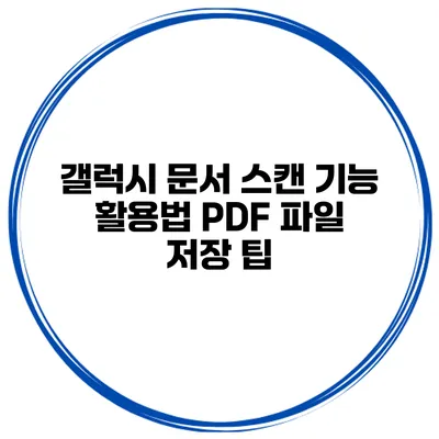 갤럭시 문서 스캔 기능 활용법: PDF 파일 저장 팁