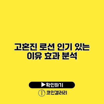 고혼진 로션 인기 있는 이유 효과 분석