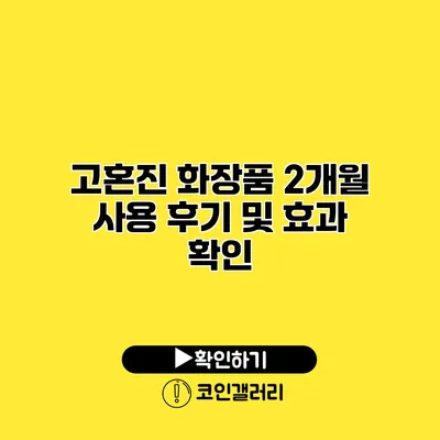 고혼진 화장품 2개월 사용 후기 및 효과 확인