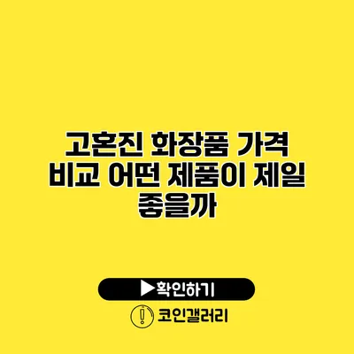 고혼진 화장품 가격 비교 어떤 제품이 제일 좋을까?
