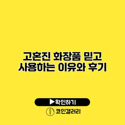고혼진 화장품 믿고 사용하는 이유와 후기