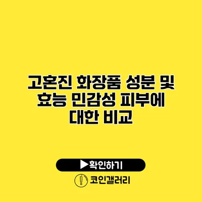 고혼진 화장품 성분 및 효능 민감성 피부에 대한 비교