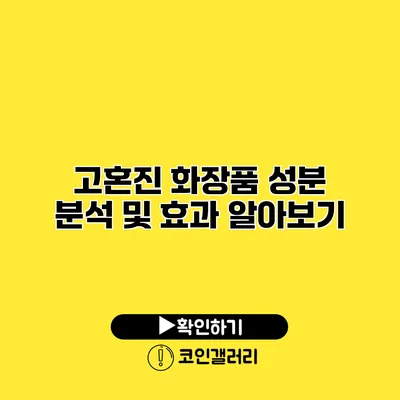 고혼진 화장품 성분 분석 및 효과 알아보기