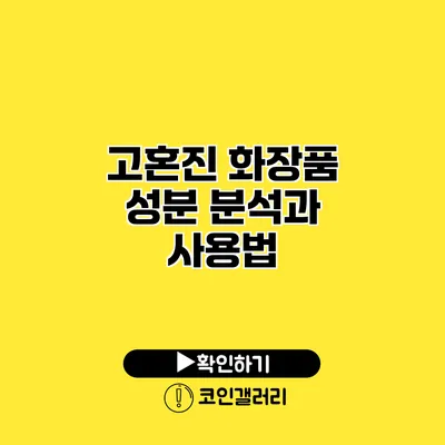 고혼진 화장품 성분 분석과 사용법