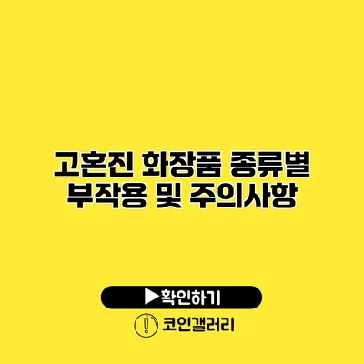 고혼진 화장품 종류별 부작용 및 주의사항