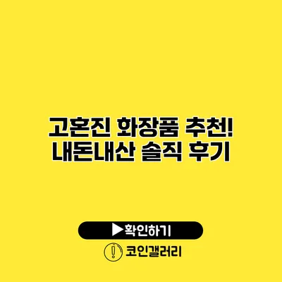 고혼진 화장품 추천! 내돈내산 솔직 후기
