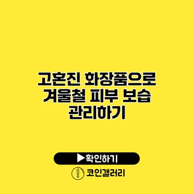 고혼진 화장품으로 겨울철 피부 보습 관리하기