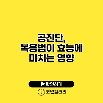 공진단, 복용법이 효능에 미치는 영향