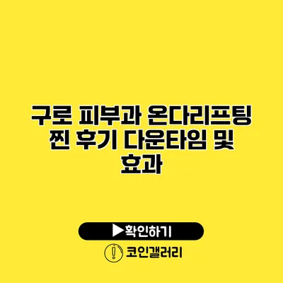 구로 피부과 온다리프팅 찐 후기 다운타임 및 효과
