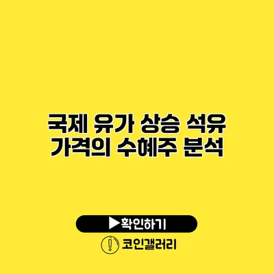 국제 유가 상승 석유 가격의 수혜주 분석
