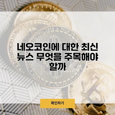 네오코인에 대한 최신 뉴스 무엇을 주목해야 할까?