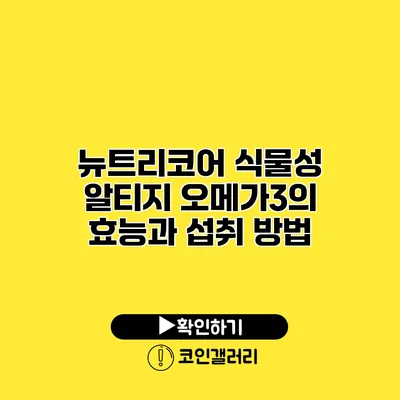 뉴트리코어 식물성 알티지 오메가3의 효능과 섭취 방법