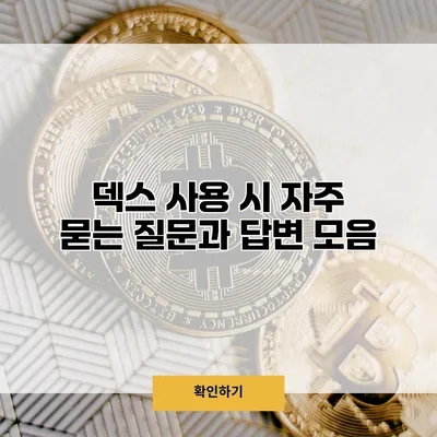 덱스 사용 시 자주 묻는 질문과 답변 모음