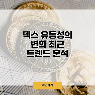 덱스 유동성의 변화 최근 트렌드 분석