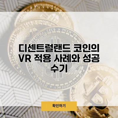 디센트럴랜드 코인의 VR 적용 사례와 성공 수기