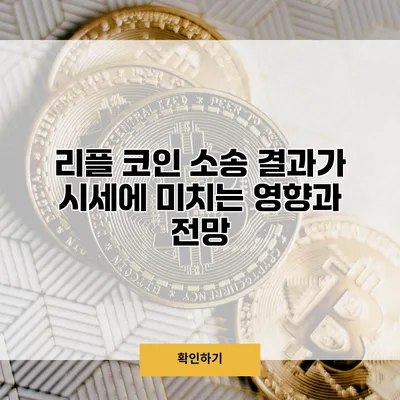리플 코인 소송 결과가 시세에 미치는 영향과 전망