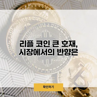 리플 코인 큰 호재, 시장에서의 반향은?