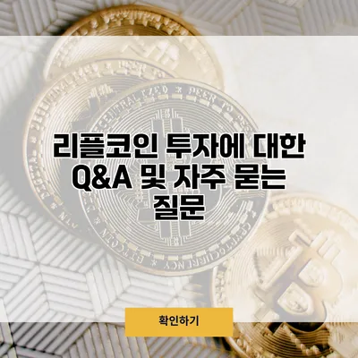리플코인 투자에 대한 Q&A 및 자주 묻는 질문
