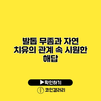 발톱 무좀과 자연 치유의 관계 속 시원한 해답