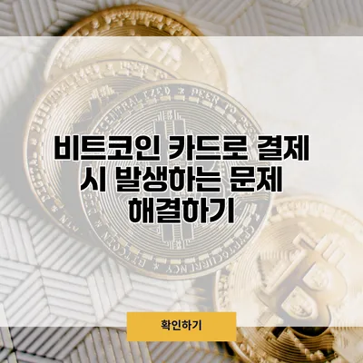 비트코인 카드로 결제 시 발생하는 문제 해결하기