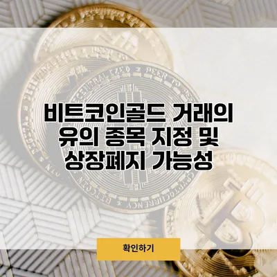 비트코인골드 거래의 유의 종목 지정 및 상장폐지 가능성