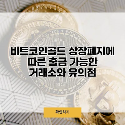 비트코인골드 상장폐지에 따른 출금 가능한 거래소와 유의점