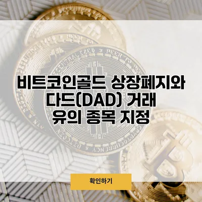 비트코인골드 상장폐지와 다드(DAD) 거래 유의 종목 지정