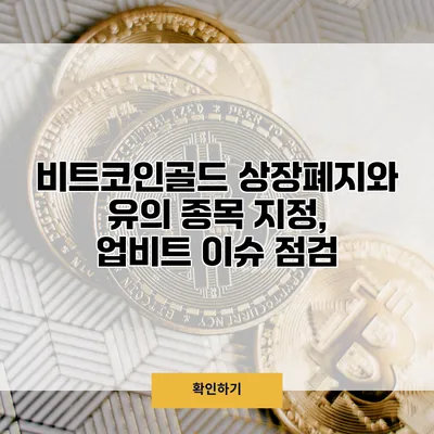 비트코인골드 상장폐지와 유의 종목 지정, 업비트 이슈 점검