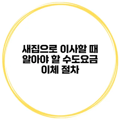 새집으로 이사할 때 알아야 할 수도요금 이체 절차