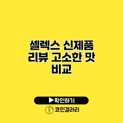 셀렉스 신제품 리뷰 고소한 맛 비교
