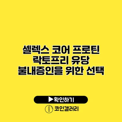 셀렉스 코어 프로틴 락토프리 유당 불내증인을 위한 선택