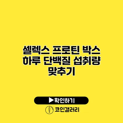 셀렉스 프로틴 박스 하루 단백질 섭취량 맞추기