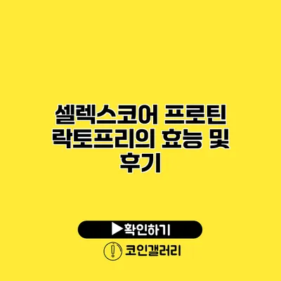 셀렉스코어 프로틴 락토프리의 효능 및 후기