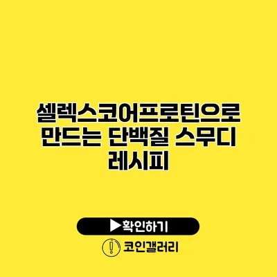 셀렉스코어프로틴으로 만드는 단백질 스무디 레시피