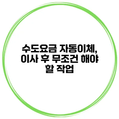 수도요금 자동이체, 이사 후 무조건 해야 할 작업