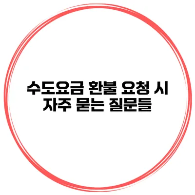 수도요금 환불 요청 시 자주 묻는 질문들