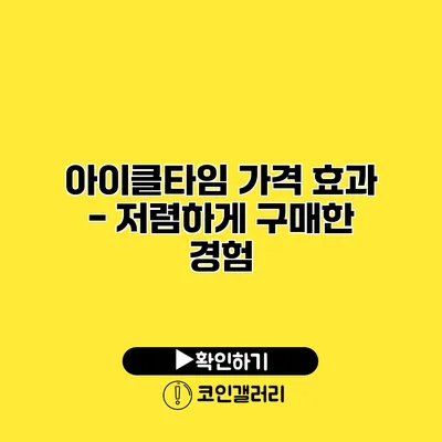 아이클타임 가격 효과 - 저렴하게 구매한 경험