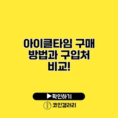 아이클타임 구매 방법과 구입처 비교!