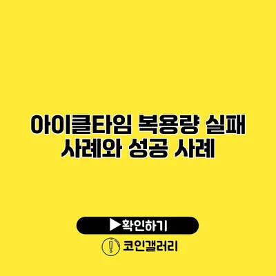 아이클타임 복용량 실패 사례와 성공 사례