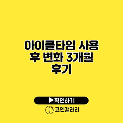 아이클타임 사용 후 변화 3개월 후기