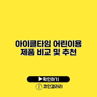 아이클타임 어린이용 제품 비교 및 추천