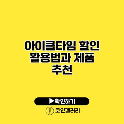 아이클타임 할인 활용법과 제품 추천
