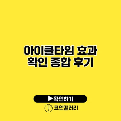 아이클타임 효과 확인 종합 후기