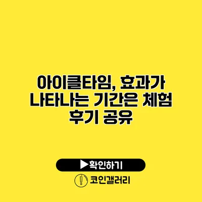 아이클타임, 효과가 나타나는 기간은? 체험 후기 공유