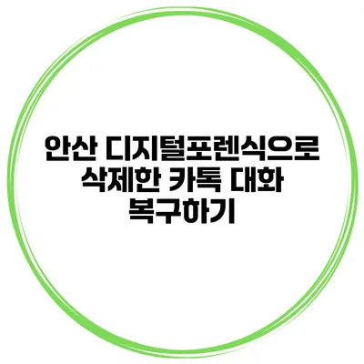 안산 디지털포렌식으로 삭제한 카톡 대화 복구하기