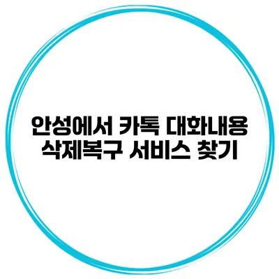 안성에서 카톡 대화내용 삭제복구 서비스 찾기