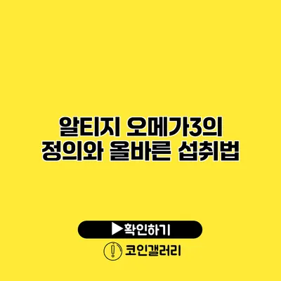 알티지 오메가3의 정의와 올바른 섭취법